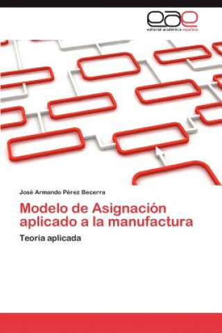 Könyv Modelo de Asignacion Aplicado a la Manufactura José Armando Pérez Becerra