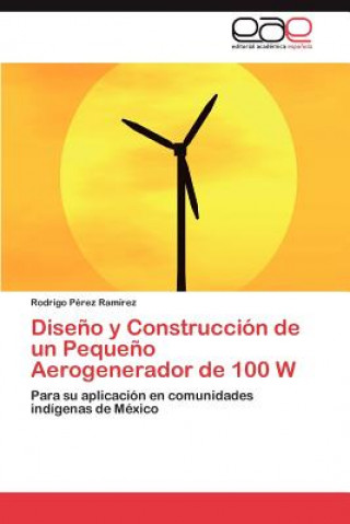 Buch Diseno y Construccion de Un Pequeno Aerogenerador de 100 W Rodrigo Pérez Ramírez