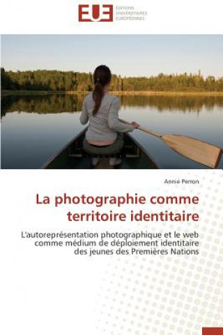 Kniha La Photographie Comme Territoire Identitaire Annie Perron