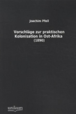 Kniha Vorschläge zur praktischen Kolonisation in Ost-Afrika (1890) Joachim Pfeil