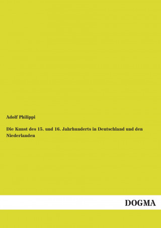 Carte Die Kunst des 15. und 16. Jahrhunderts in Deutschland und den Niederlanden Adolf Philippi