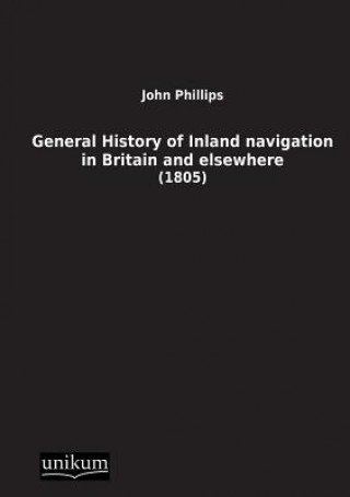 Kniha General History of Inland Navigation in Britain and Elsewhere John (Emeritus Professor London Metropolitan University) Phillips