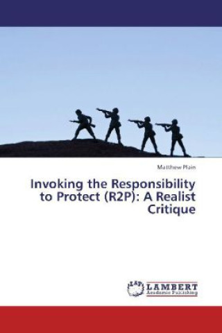 Kniha Invoking the Responsibility to Protect (R2P): A Realist Critique Matthew Plain