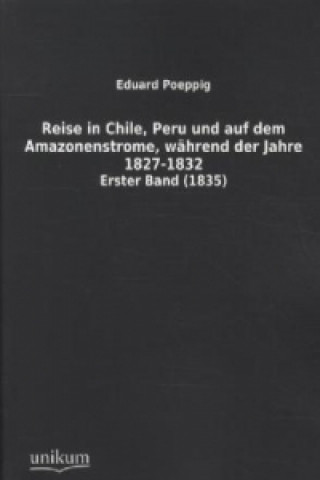 Libro Reise in Chile, Peru und auf dem Amazonenstrome, während der Jahre 1827-1832. Bd.1 Eduard Poeppig