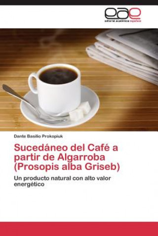 Könyv Sucedaneo del Cafe a partir de Algarroba (Prosopis alba Griseb) Dante Basilio Prokopiuk