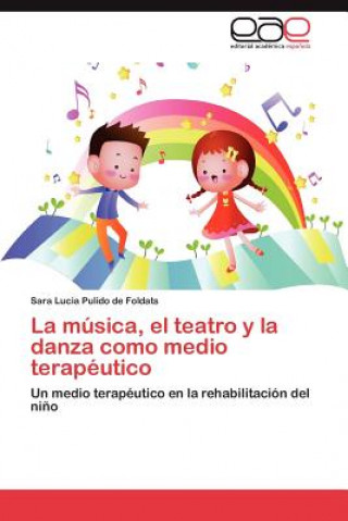 Libro Musica, El Teatro y La Danza Como Medio Terapeutico Sara Lucia Pulido de Foldats