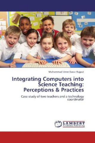 Kniha Integrating Computers into Science Teaching: Perceptions & Practices Muhammad Umer Daraz Rajput