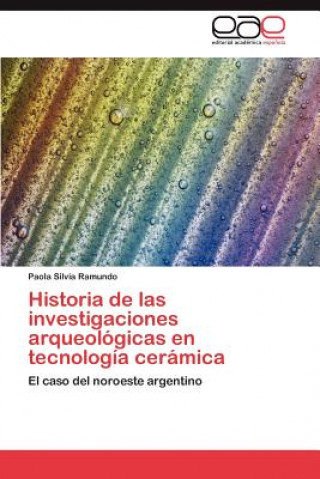 Carte Historia de Las Investigaciones Arqueologicas En Tecnologia Ceramica Paola Silvia Ramundo