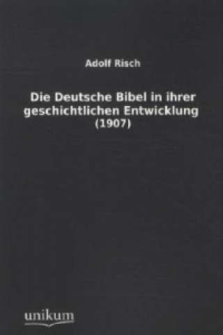 Carte Die Deutsche Bibel in ihrer geschichtlichen Entwicklung Adolf Risch