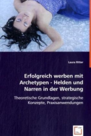 Книга Erfolgreich werben mit Archetypen - Helden und Narren in der Werbung Laura Ritter