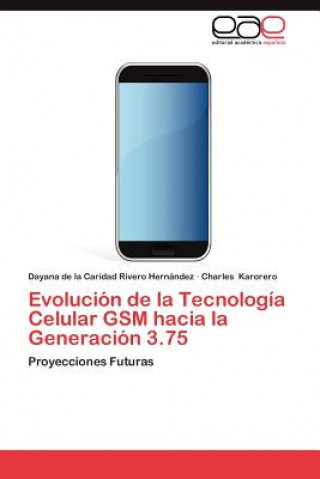 Knjiga Evolucion de La Tecnologia Celular GSM Hacia La Generacion 3.75 Dayana de la Caridad Rivero Hernández