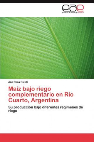 Libro Maiz bajo riego complementario en Rio Cuarto, Argentina Ana Rosa Rivetti