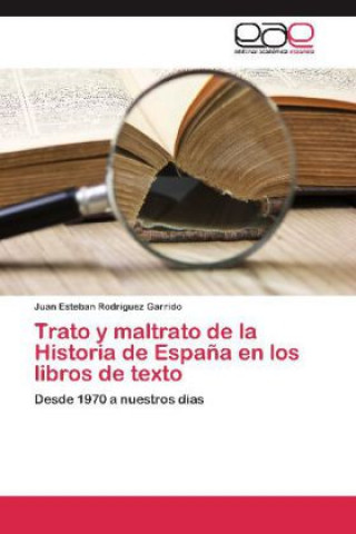 Książka Trato y maltrato de la Historia de España en los libros de texto Juan Esteban Rodríguez Garrido