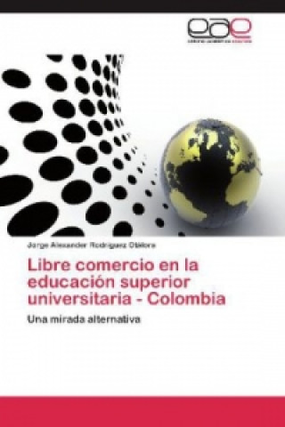 Kniha Libre comercio en la educación superior universitaria - Colombia Jorge Alexander Rodríguez Otálora