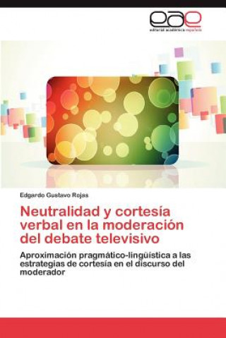 Carte Neutralidad y Cortesia Verbal En La Moderacion del Debate Televisivo Edgardo Gustavo Rojas