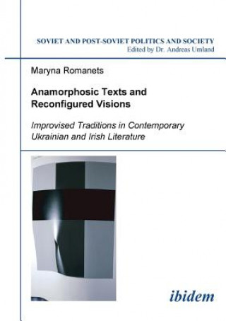 Könyv Anamorphosic Texts and Reconfigured Visions. Improvised Traditions in Contemporary Ukrainian and Irish Literature Maryna Romanets