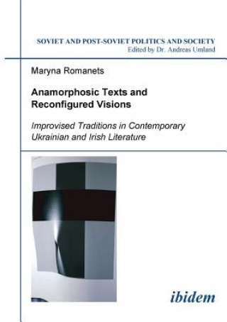 Book Anamorphosic Texts and Reconfigured Visions. Improvised Traditions in Contemporary Ukrainian and Irish Literature Maryna Romanets