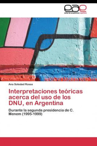 Könyv Interpretaciones teoricas acerca del uso de los DNU, en Argentina Ana Soledad Rossa