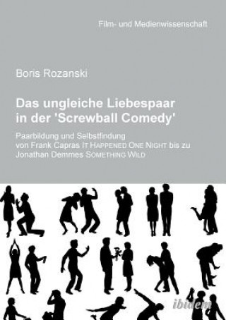 Buch ungleiche Liebespaar in der 'Screwball Comedy'. Paarbildung und Selbstfindung von Frank Capras it happened one night bis zu Jonathan Demmes something Boris Rozanski