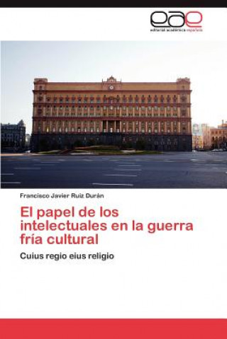 Book papel de los intelectuales en la guerra fria cultural Francisco Javier Ruiz Durán