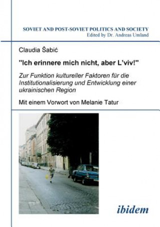 Kniha Ich erinnere mich nicht, aber L'viv! Zur Funktion kultureller Faktoren f r die Institutionalisierung und Entwicklung einer ukrainischen Region. Claudia Sabic