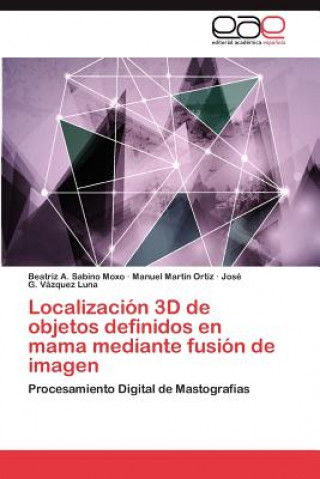 Knjiga Localizacion 3D de Objetos Definidos En Mama Mediante Fusion de Imagen Beatriz A. Sabino Moxo