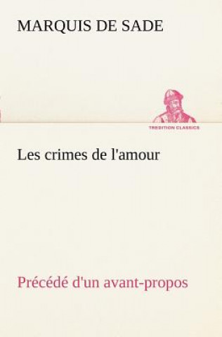 Knjiga Les crimes de l'amour Precede d'un avant-propos, suivi des idees sur les romans, de l'auteur des crimes de l'amour a Villeterque, d'une notice bio-bib Donatien A. Fr. Marquis de Sade