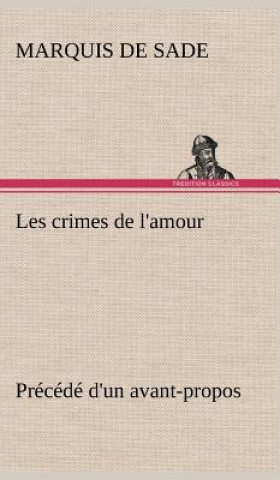 Carte Les crimes de l'amour Precede d'un avant-propos, suivi des idees sur les romans, de l'auteur des crimes de l'amour a Villeterque, d'une notice bio-bib Donatien A. Fr. Marquis de Sade