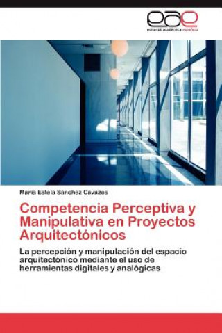 Könyv Competencia Perceptiva y Manipulativa en Proyectos Arquitectonicos María Estela Sánchez Cavazos