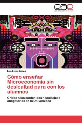 Книга Como ensenar Microeconomia sin deslealtad para con los alumnos Luis Felipe Sapag