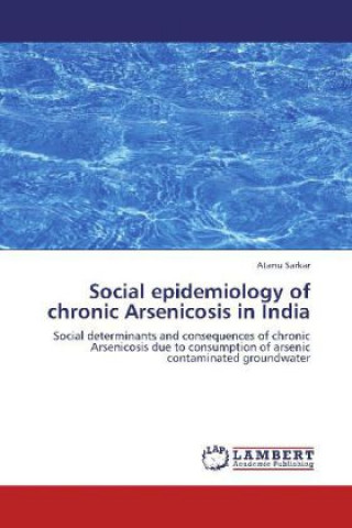 Kniha Social epidemiology of chronic Arsenicosis in India Atanu Sarkar