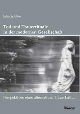 Carte Tod und Trauerrituale in der modernen Gesellschaft. Perspektiven einer alternativen Trauer- und Bestattungskultur Julia Schäfer