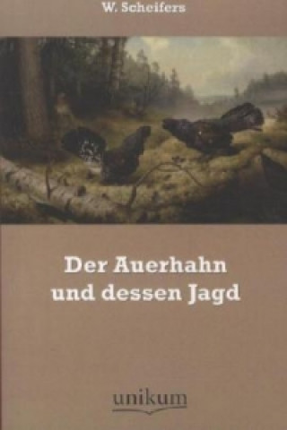 Könyv Der Auerhahn und dessen Jagd W. Scheifers