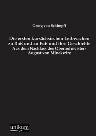 Kniha Ersten Kursachsischen Leibwachen Zu Ross Und Zu Fuss Und Ihre Geschichte Georg von Schimpff