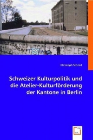 Kniha Schweizer Kulturpolitik und die Atelier-Kulturförderung der Kantone in Berlin Christoph Schmid