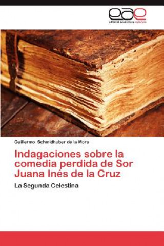 Carte Indagaciones Sobre La Comedia Perdida de Sor Juana Ines de La Cruz Guillermo Schmidhuber de la Mora