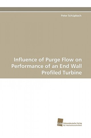 Knjiga Influence of Purge Flow on Performance of an End Wall Profiled Turbine Peter Schüpbach