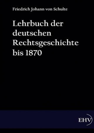 Kniha Lehrbuch der deutschen Rechtsgeschichte bis 1870 Friedrich J. von Schulte