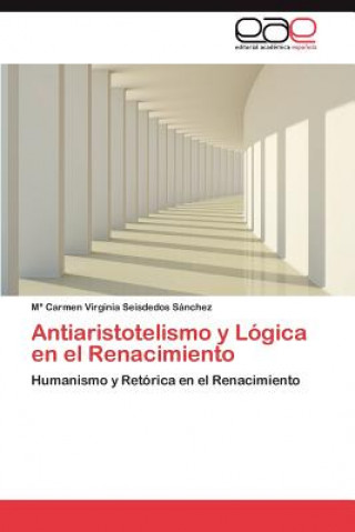 Könyv Antiaristotelismo y Logica En El Renacimiento María Carmen Virginia Seisdedos Sánchez