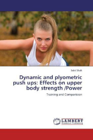 Könyv Dynamic and plyometric push ups: Effects on upper body strength /Power Salvi Shah