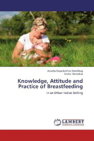 Kniha Knowledge, Attitude and Practice of Breastfeeding Anusha Gopalkrishna Shanbhag