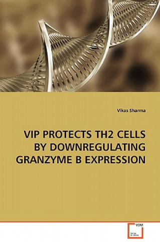 Książka VIP Protects Th2 Cells by Downregulating Granzyme B Expression Vikas Sharma