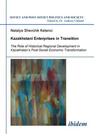 Carte Kazakhstani Enterprises in Transition. The Role of Historical Regional Development in Kazakhstan's Post-Soviet Economic Transformation Natalya Shevchik Ketenci