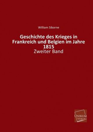 Könyv Geschichte Des Krieges in Frankreich Und Belgien Im Jahre 1815 William Siborne