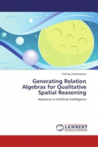 Knjiga Generating Relation Algebras for Qualitative Spatial Reasoning Prathap Siddavaatam