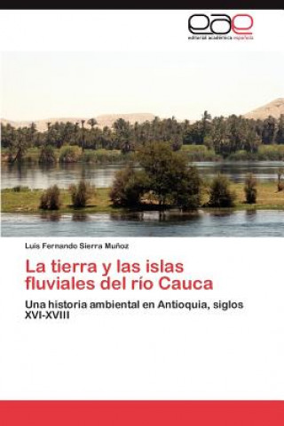 Kniha tierra y las islas fluviales del rio Cauca Sierra Munoz Luis Fernando