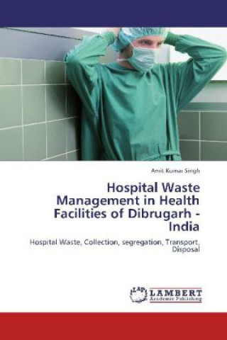 Książka Hospital Waste Management in Health Facilities of Dibrugarh - India Amit Kumar Singh