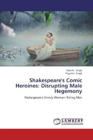 Könyv Shakespeare's Comic Heroines: Disrupting Male Hegemony Vipin K. Singh