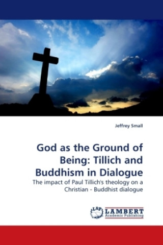 Kniha God as the Ground of Being: Tillich and Buddhism in Dialogue Jeffrey Small