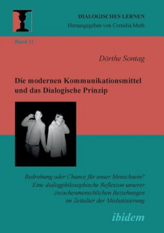 Kniha modernen Kommunikationsmittel und das Dialogische Prinzip. Bedrohung oder Chance f r unser Menschsein? Eine dialogphilosophische Reflexion unserer zwi Dorthe Sontag
